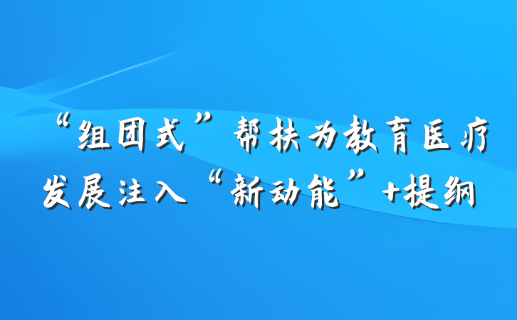 “组团式”帮扶为教育医疗发展注入“新动能” 提纲