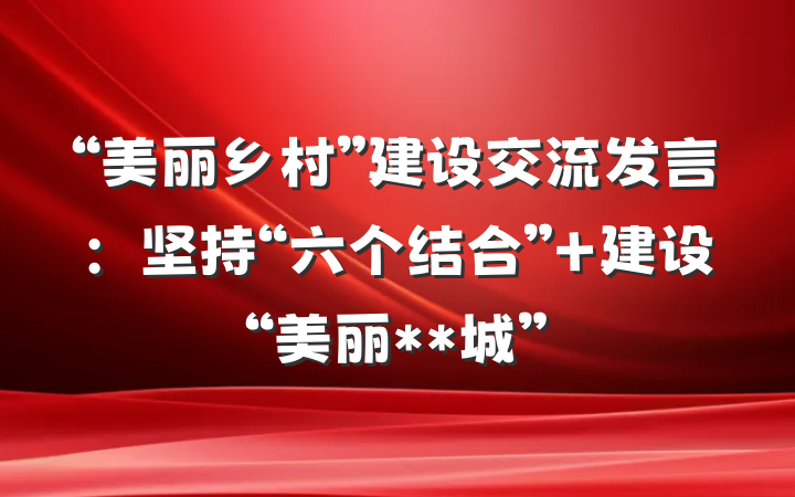 “美丽乡村”建设交流发言：坚持“六个结合” 建设“美丽**城”