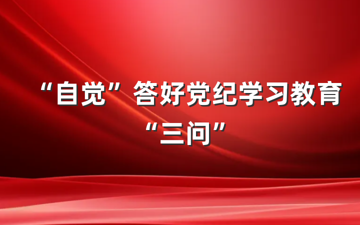 “自觉”答好党纪学习教育“三问”