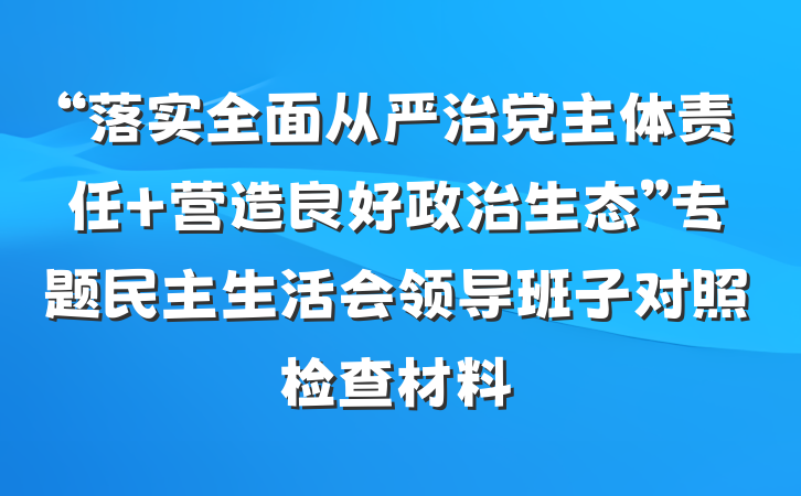 “落实全面从严治党主体责任 营造良好政治生态”专题民主生活会领导班子对照检查材料