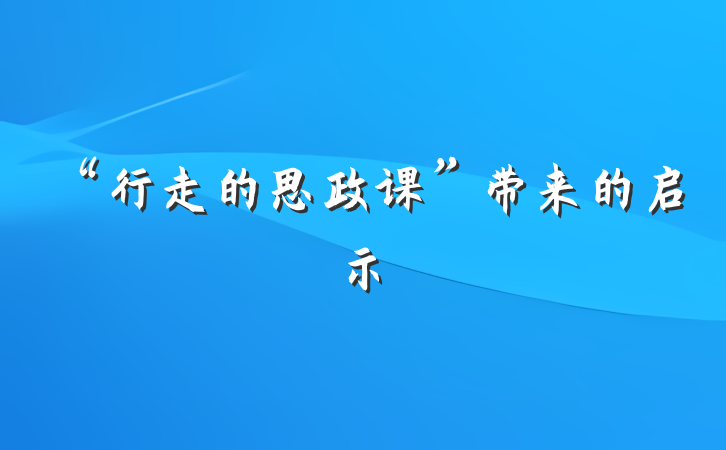 “行走的思政课”带来的启示