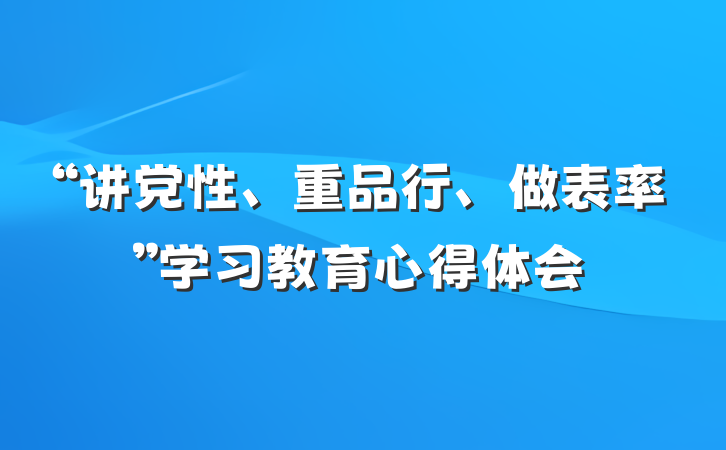 “讲党性、重品行、做表率”学习教育心得体会