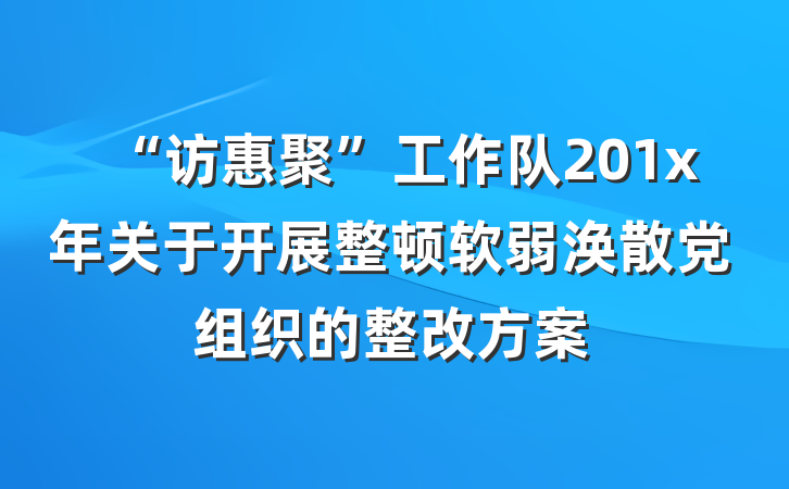 “访惠聚”工作队201x年关于开展整顿软弱涣散党组织的整改方案