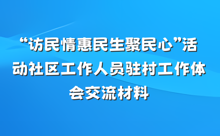“访民情惠民生聚民心”活动社区工作人员驻村工作体会交流材料