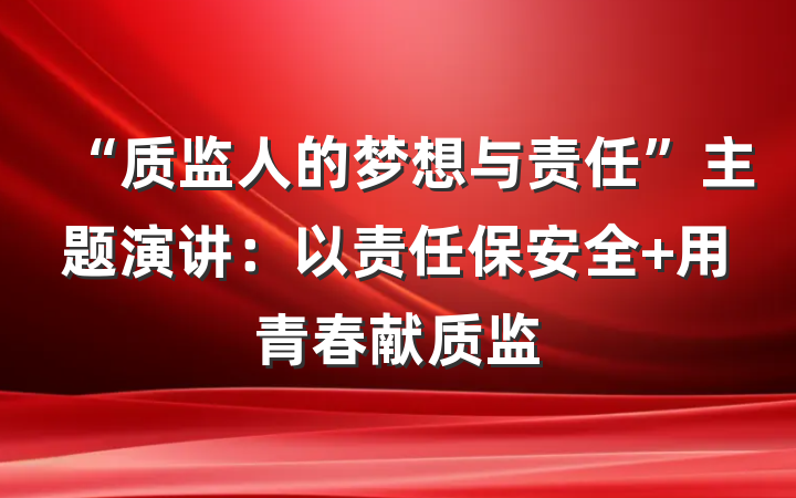 “质监人的梦想与责任”主题演讲：以责任保安全 用青春献质监