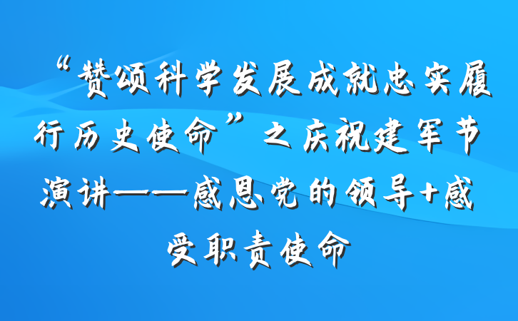 “赞颂科学发展成就忠实履行历史使命”之庆祝建军节演讲——感恩党的领导 感受职责使命