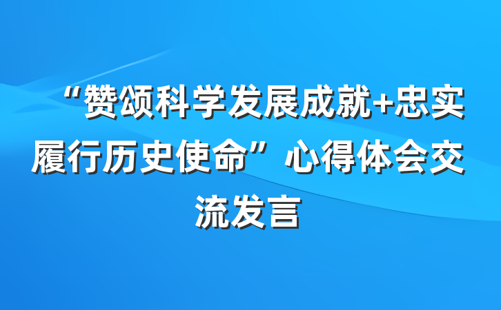 “赞颂科学发展成就 忠实履行历史使命”心得体会交流发言