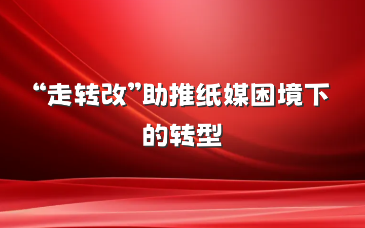 “走转改”助推纸媒困境下的转型