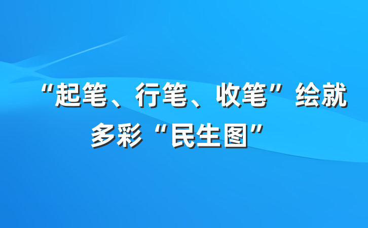 “起笔、行笔、收笔”绘就多彩“民生图”