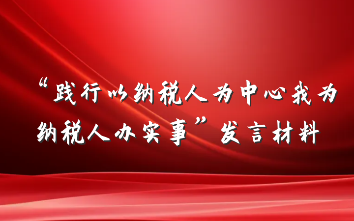 “践行以纳税人为中心我为纳税人办实事”发言材料