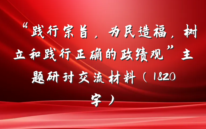 “践行宗旨，为民造福，树立和践行正确的政绩观”主题研讨交流材料（1820字）