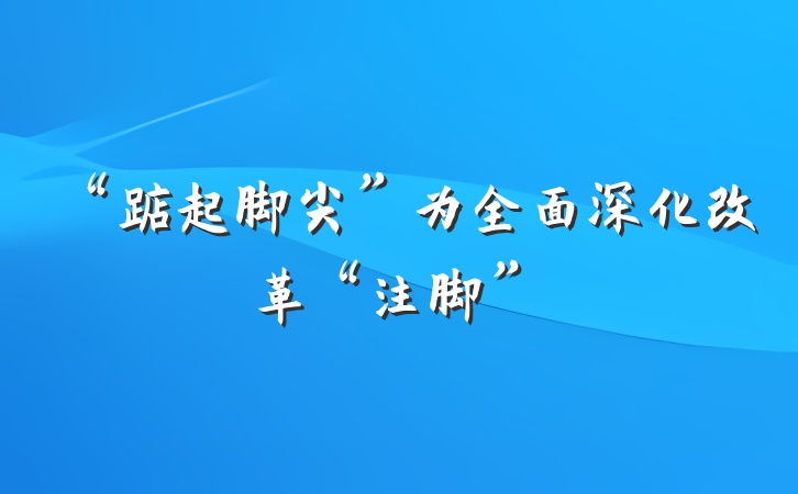 “踮起脚尖”为全面深化改革“注脚”