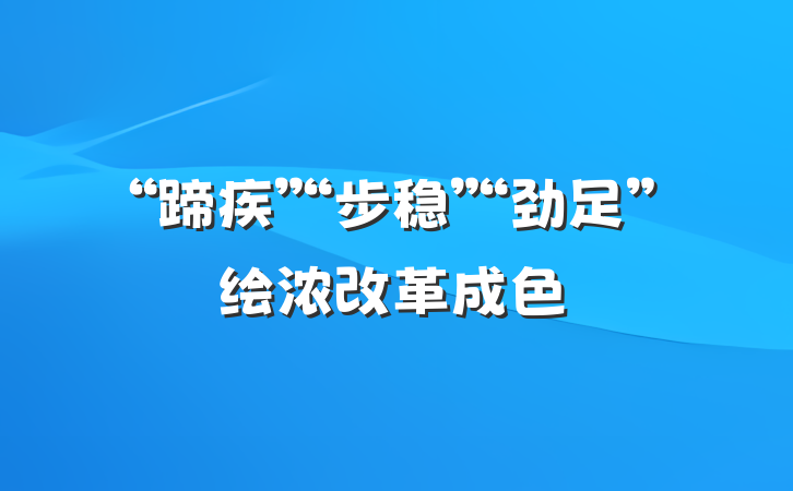 “蹄疾”“步稳”“劲足”绘浓改革成色
