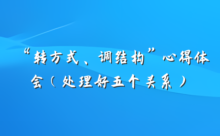 “转方式、调结构”心得体会（处理好五个关系）