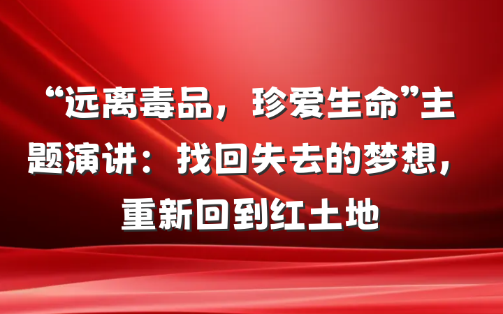 “远离毒品，珍爱生命”主题演讲：找回失去的梦想，重新回到红土地