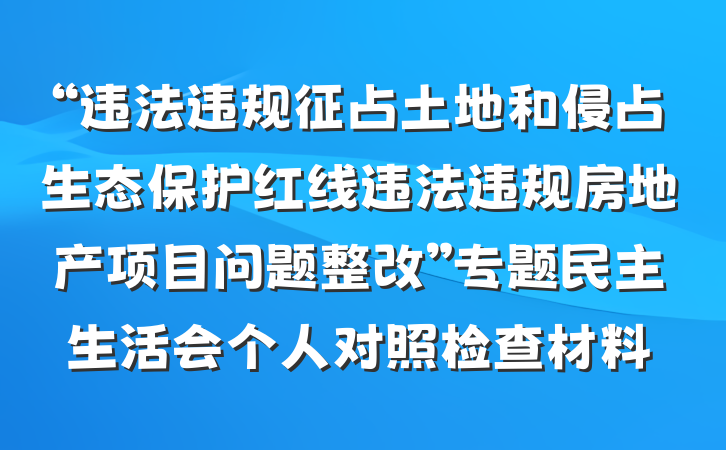 “违法违规征占土地和侵占生态保护红线违法违规房地产项目问题整改”专题民主生活会个人对照检查材料