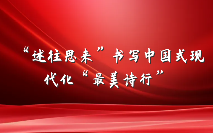 “述往思来”书写中国式现代化“最美诗行”
