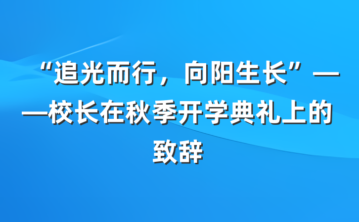 “追光而行，向阳生长”——校长在秋季开学典礼上的致辞