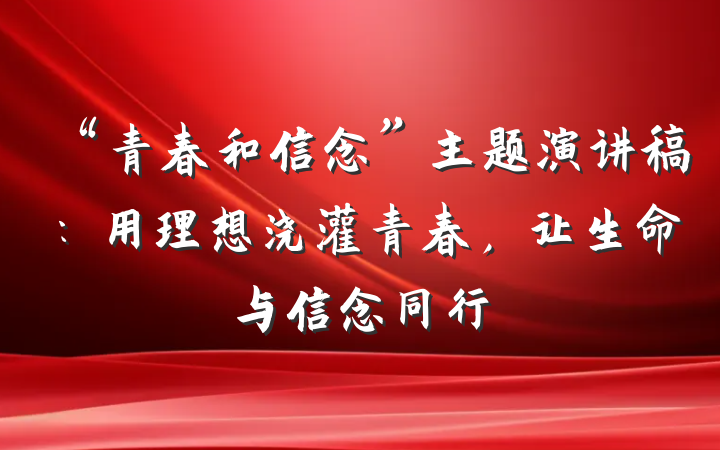 “青春和信念”主题演讲稿：用理想浇灌青春，让生命与信念同行