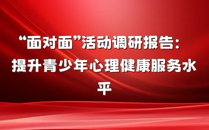 “面对面”活动调研报告：提升青少年心理健康服务水平