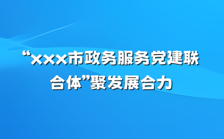 “xxx市政务服务党建联合体”聚发展合力