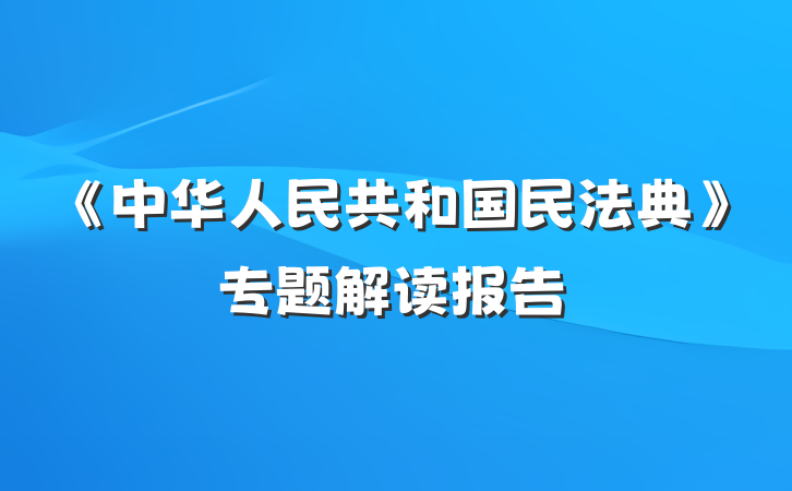 《中华人民共和国民法典》专题解读报告