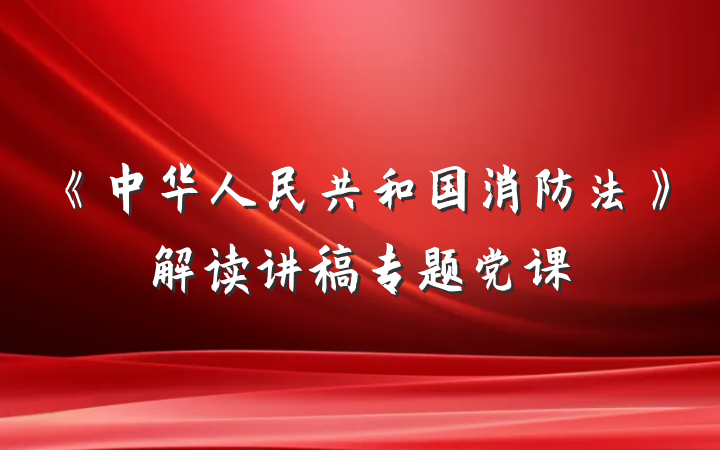 《中华人民共和国消防法》解读讲稿专题党课