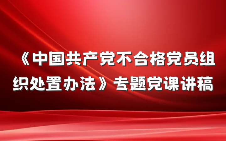 《中国共产党不合格党员组织处置办法》专题党课讲稿