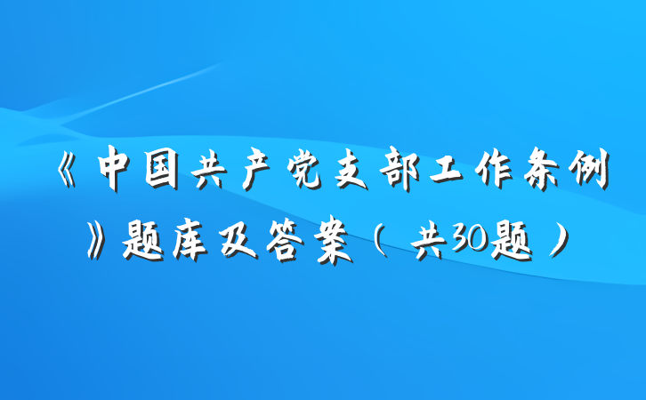 《中国共产党支部工作条例》题库及答案（共30题）