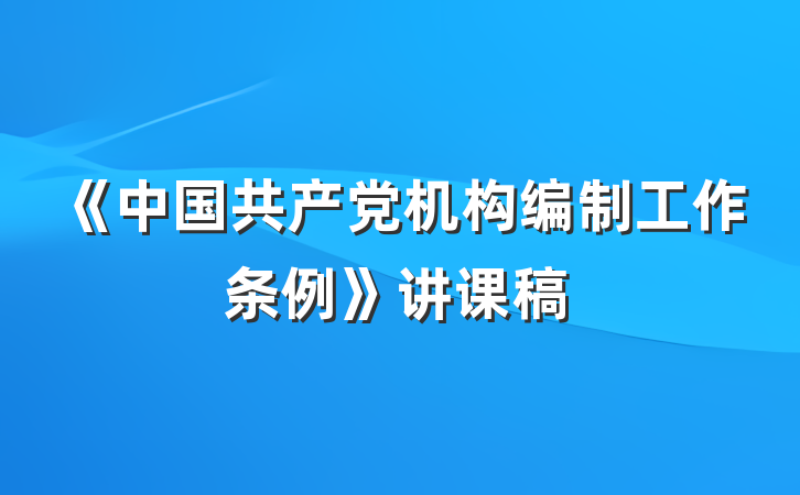 《中国共产党机构编制工作条例》讲课稿