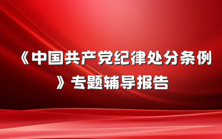 《中国共产党纪律处分条例》专题辅导报告