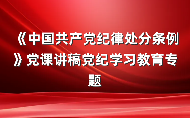《中国共产党纪律处分条例》党课讲稿党纪学习教育专题