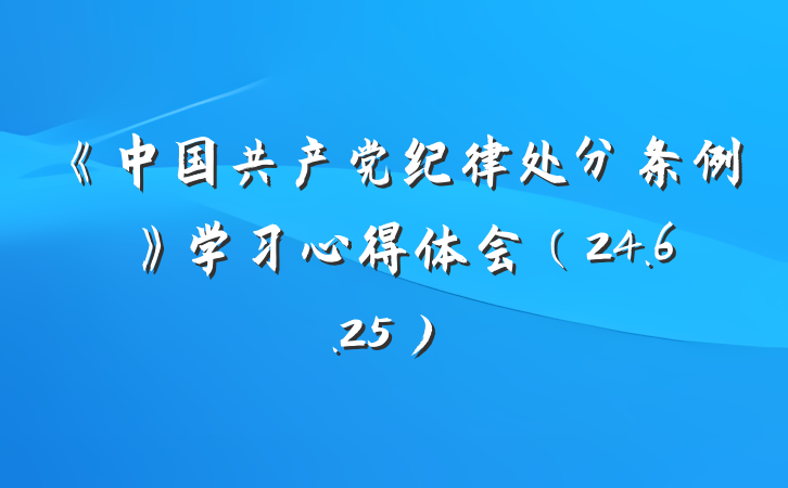 《中国共产党纪律处分条例》学习心得体会（24.6.25）