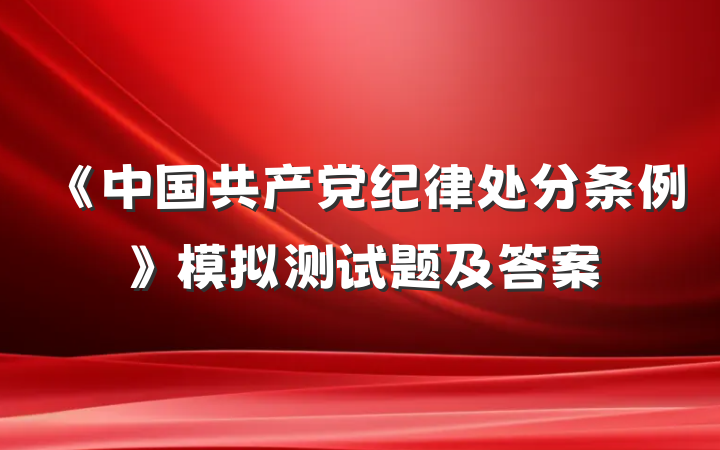 《中国共产党纪律处分条例》模拟测试题及答案