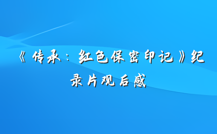 《传承：红色保密印记》纪录片观后感