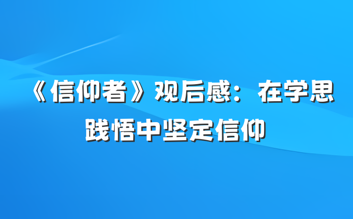 《信仰者》观后感：在学思践悟中坚定信仰