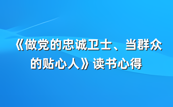 《做党的忠诚卫士、当群众的贴心人》读书心得