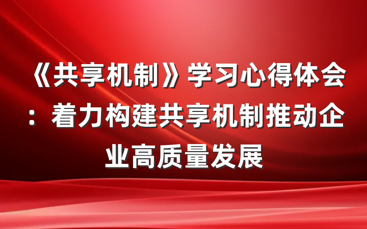 《共享机制》学习心得体会：着力构建共享机制推动企业高质量发展