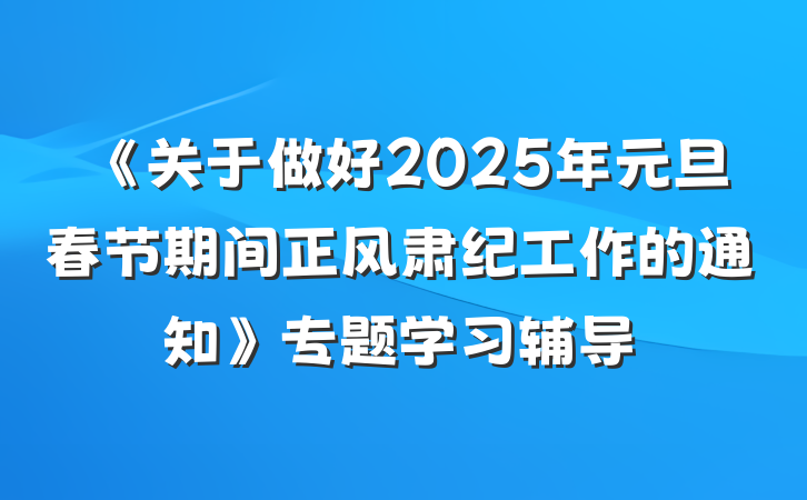 《关于做好2025年元旦春节期间正风肃纪工作的通知》专题学习辅导