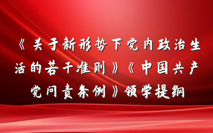 《关于新形势下党内政治生活的若干准则》《中国共产党问责条例》领学提纲
