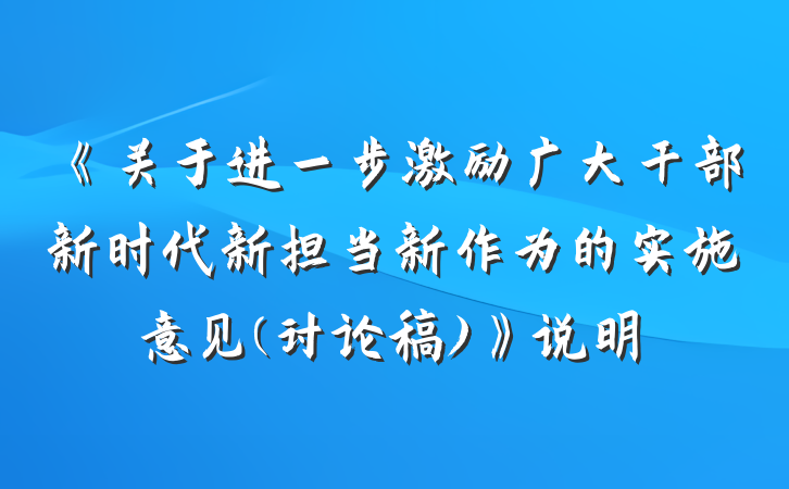 《关于进一步激励广大干部新时代新担当新作为的实施意见(讨论稿)》说明
