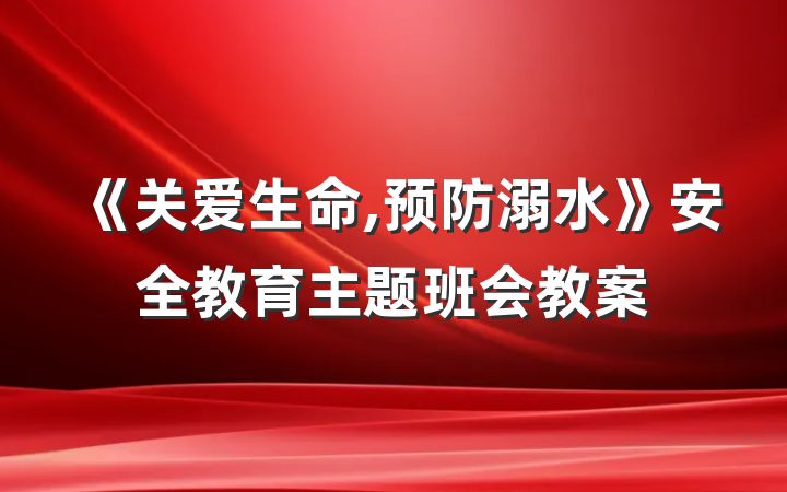 《关爱生命,预防溺水》安全教育主题班会教案