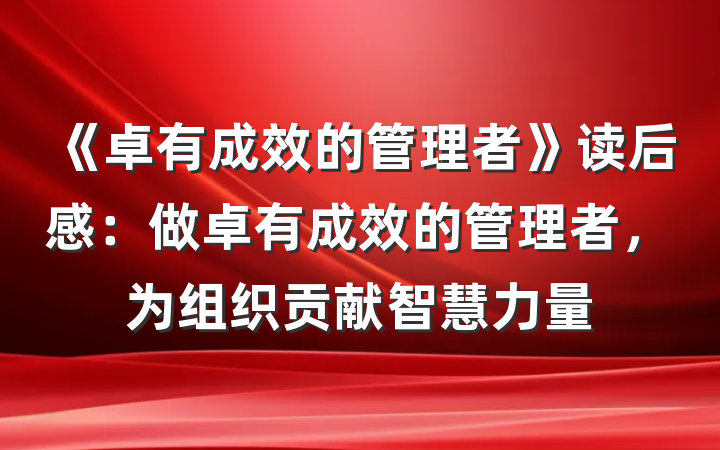 《卓有成效的管理者》读后感：做卓有成效的管理者，为组织贡献智慧力量