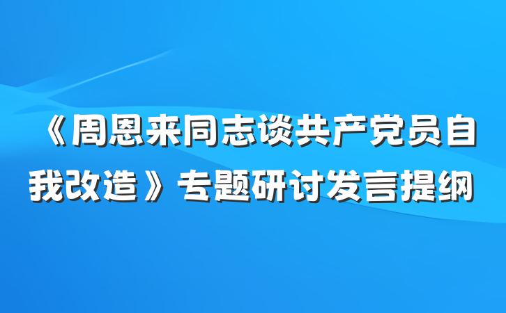《周恩来同志谈共产党员自我改造》专题研讨发言提纲