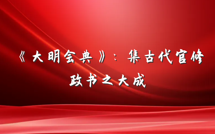 《大明会典》：集古代官修政书之大成