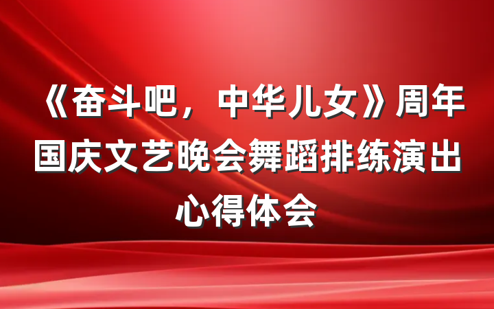 《奋斗吧,中华儿女》周年国庆文艺晚会舞蹈排练演出心得体会