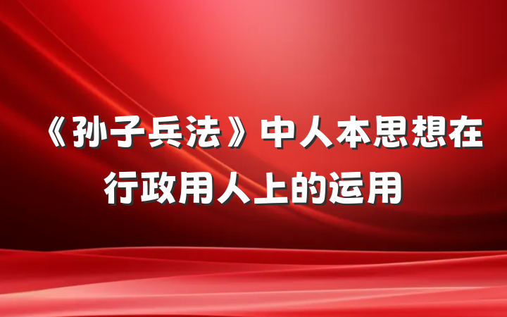 《孙子兵法》中人本思想在行政用人上的运用
