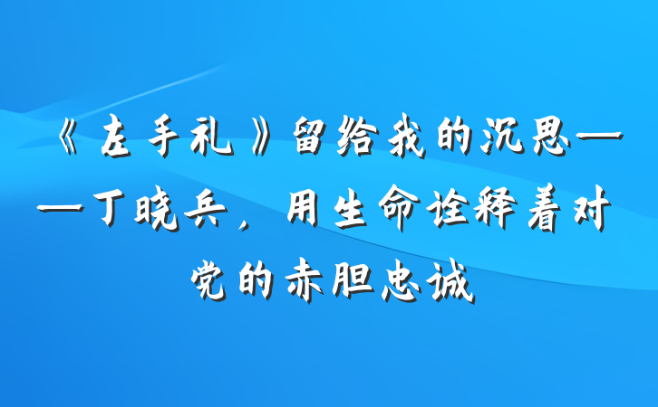 《左手礼》留给我的沉思——丁晓兵，用生命诠释着对党的赤胆忠诚