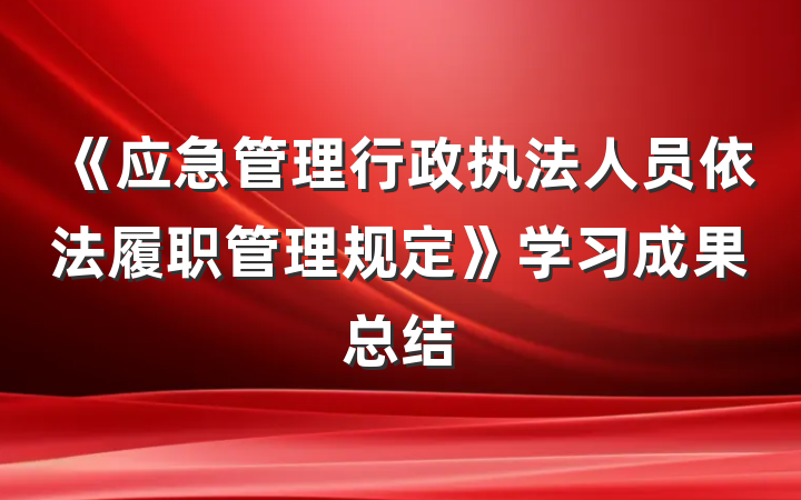 《应急管理行政执法人员依法履职管理规定》学习成果总结