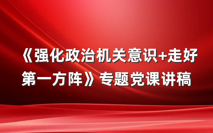 《强化政治机关意识 走好第一方阵》专题党课讲稿